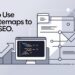 How To Use XML Sitemaps To Boost SEO